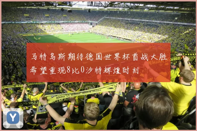 马特乌斯期待德国世界杯首战大胜希望重现8比0沙特辉煌时刻