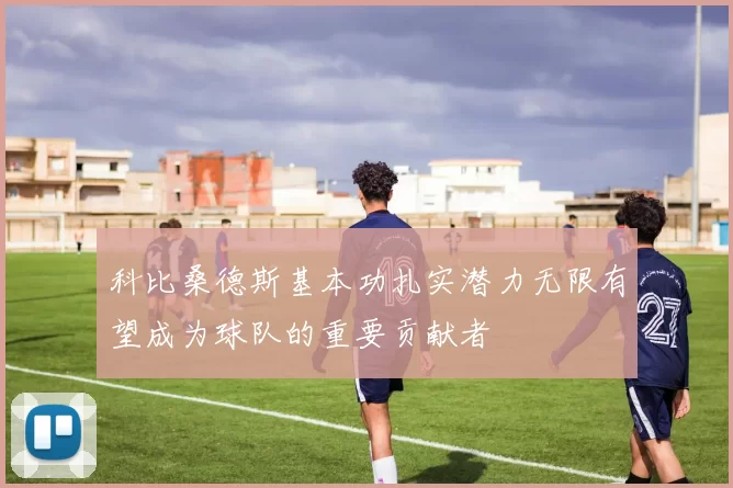 科比桑德斯基本功扎实潜力无限有望成为球队的重要贡献者