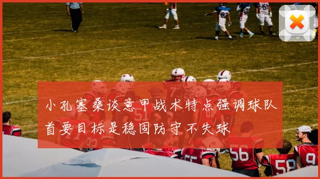 小孔塞桑谈意甲战术特点强调球队首要目标是稳固防守不失球