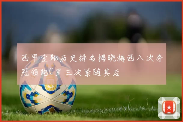 西甲金靴历史排名揭晓梅西八次夺冠领跑C罗三次紧随其后