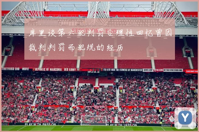 库里谈第六犯判罚合理性回忆曾因裁判判罚而犯规的经历