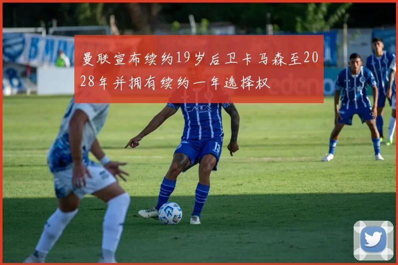 曼联宣布续约19岁后卫卡马森至2028年并拥有续约一年选择权