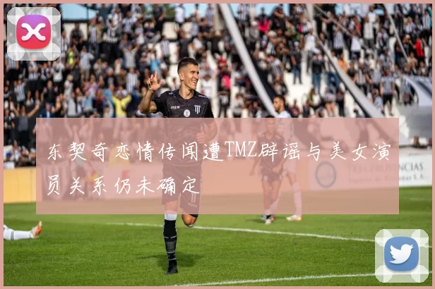 东契奇恋情传闻遭TMZ辟谣与美女演员关系仍未确定